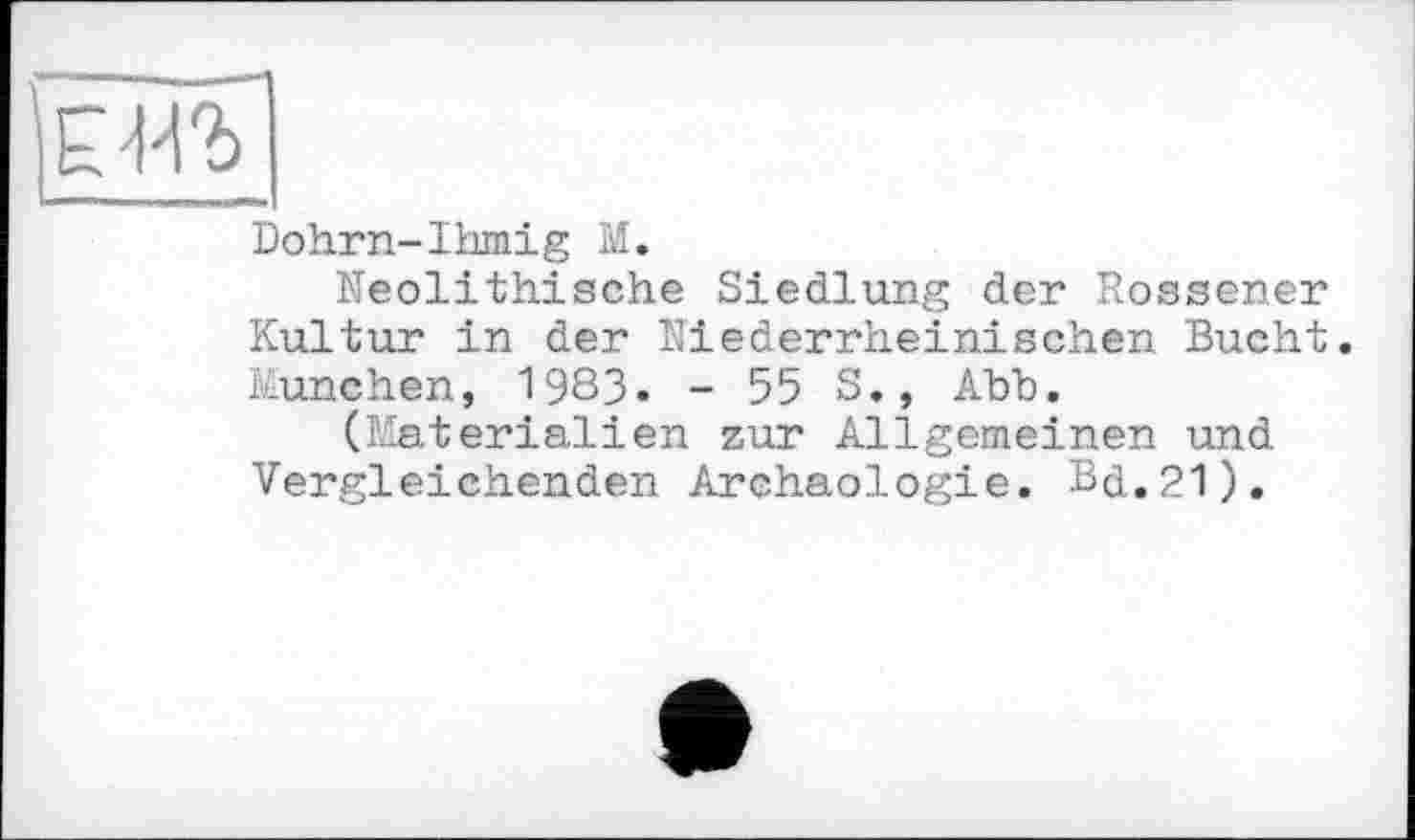 ﻿Dohrn-Ihmig М.
Neolithische Siedlung der Nossener Kultur in der Niederrheinischen Bucht. München, 1983. - 55 5., Abb.
(Materialien zur Allgemeinen und Vergleichenden Archäologie. Bd.21).